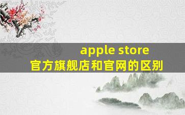 apple store官方旗舰店和官网的区别